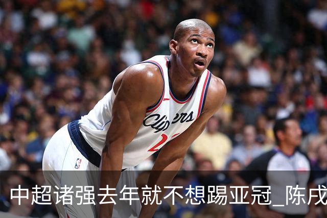 中超诸强去年就不想踢亚冠 陈戌源称不去后果严重